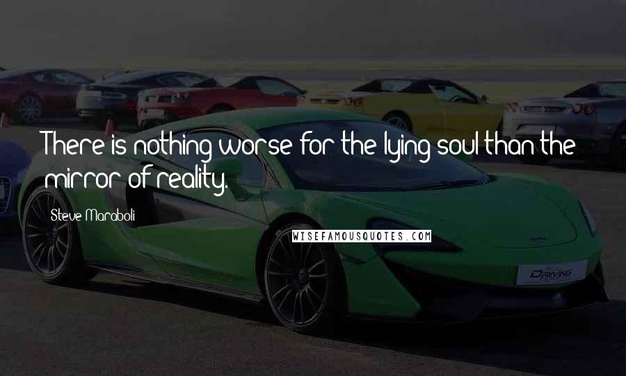 Steve Maraboli Quotes: There is nothing worse for the lying soul than the mirror of reality.