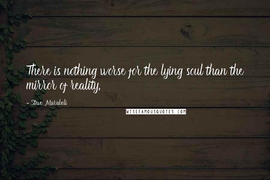 Steve Maraboli Quotes: There is nothing worse for the lying soul than the mirror of reality.