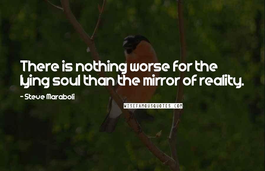 Steve Maraboli Quotes: There is nothing worse for the lying soul than the mirror of reality.