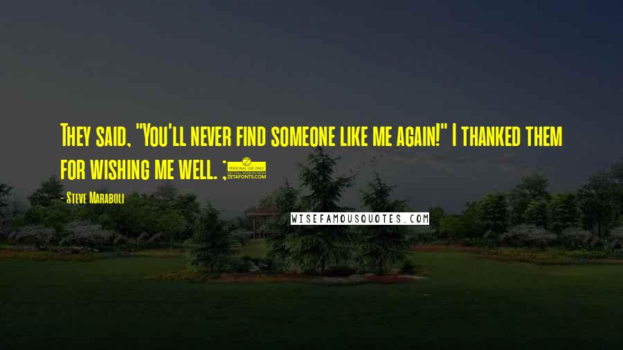 Steve Maraboli Quotes: They said, "You'll never find someone like me again!" I thanked them for wishing me well. ;)