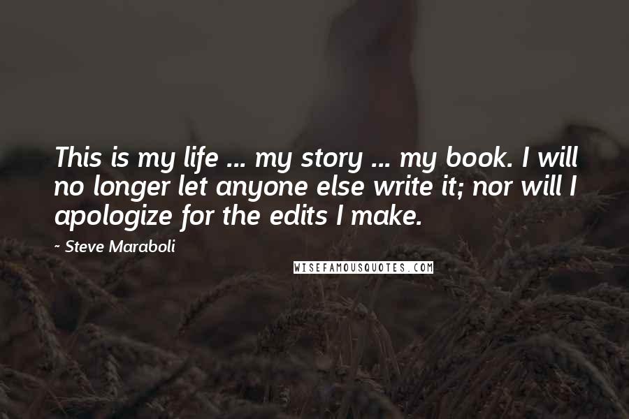 Steve Maraboli Quotes: This is my life ... my story ... my book. I will no longer let anyone else write it; nor will I apologize for the edits I make.