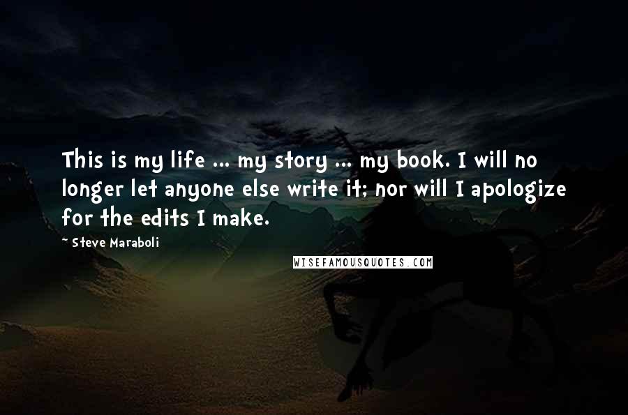 Steve Maraboli Quotes: This is my life ... my story ... my book. I will no longer let anyone else write it; nor will I apologize for the edits I make.