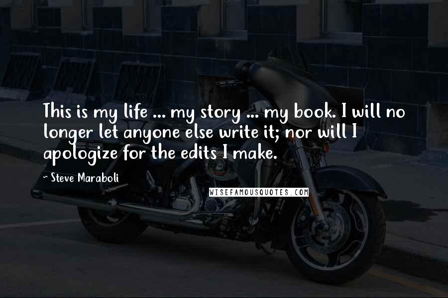 Steve Maraboli Quotes: This is my life ... my story ... my book. I will no longer let anyone else write it; nor will I apologize for the edits I make.