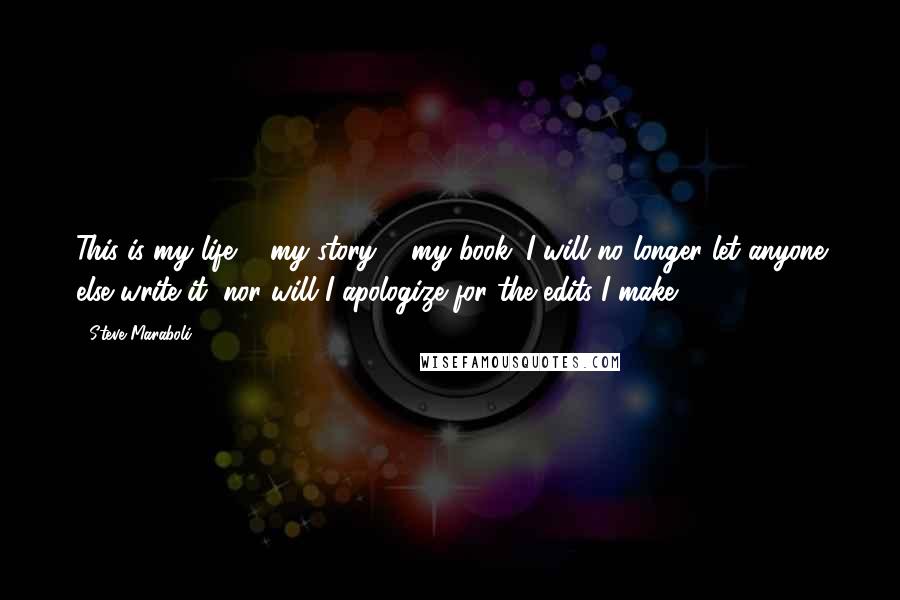 Steve Maraboli Quotes: This is my life ... my story ... my book. I will no longer let anyone else write it; nor will I apologize for the edits I make.
