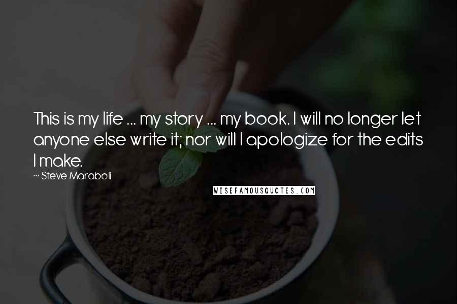 Steve Maraboli Quotes: This is my life ... my story ... my book. I will no longer let anyone else write it; nor will I apologize for the edits I make.