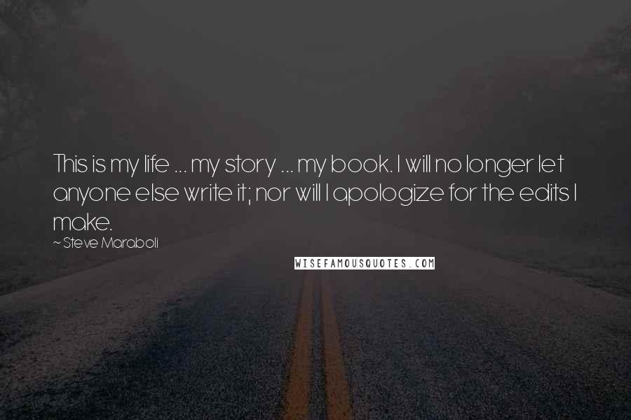 Steve Maraboli Quotes: This is my life ... my story ... my book. I will no longer let anyone else write it; nor will I apologize for the edits I make.