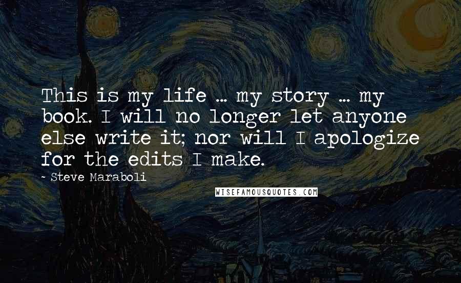 Steve Maraboli Quotes: This is my life ... my story ... my book. I will no longer let anyone else write it; nor will I apologize for the edits I make.