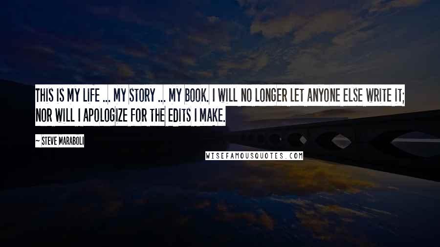 Steve Maraboli Quotes: This is my life ... my story ... my book. I will no longer let anyone else write it; nor will I apologize for the edits I make.