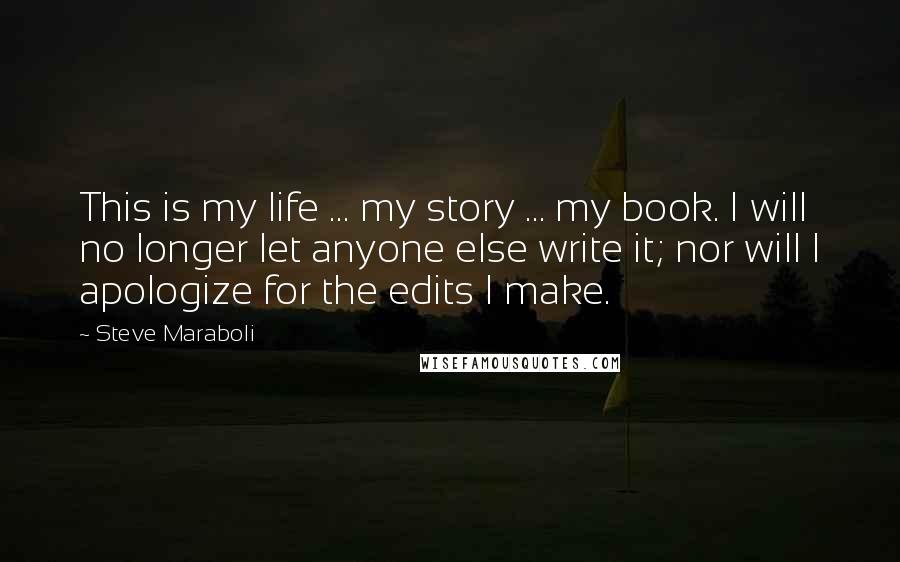 Steve Maraboli Quotes: This is my life ... my story ... my book. I will no longer let anyone else write it; nor will I apologize for the edits I make.
