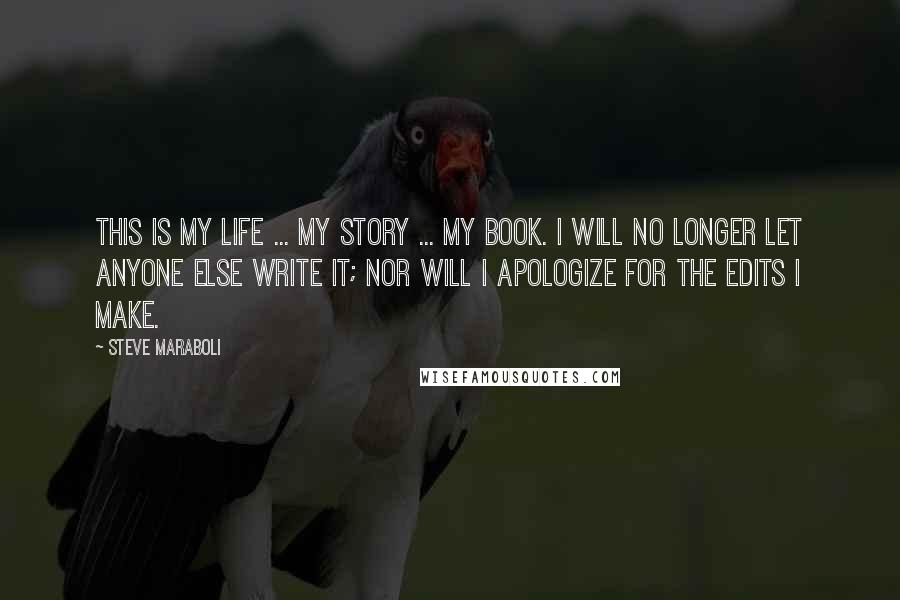 Steve Maraboli Quotes: This is my life ... my story ... my book. I will no longer let anyone else write it; nor will I apologize for the edits I make.