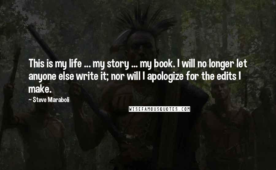 Steve Maraboli Quotes: This is my life ... my story ... my book. I will no longer let anyone else write it; nor will I apologize for the edits I make.