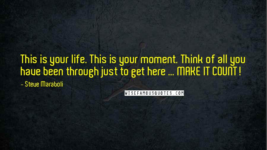 Steve Maraboli Quotes: This is your life. This is your moment. Think of all you have been through just to get here ... MAKE IT COUNT!