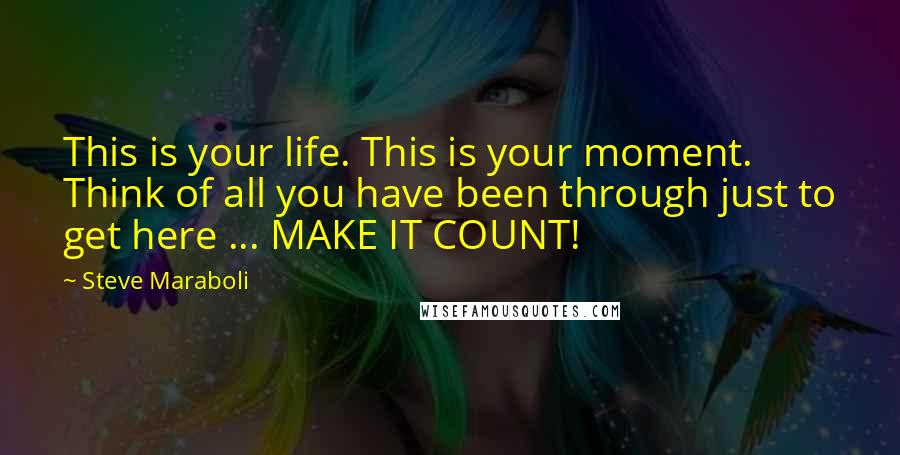 Steve Maraboli Quotes: This is your life. This is your moment. Think of all you have been through just to get here ... MAKE IT COUNT!