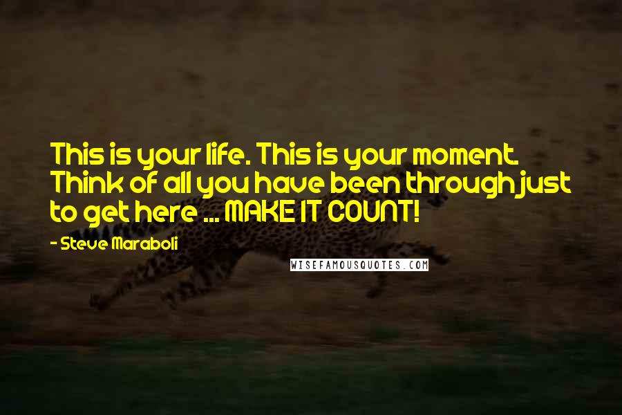 Steve Maraboli Quotes: This is your life. This is your moment. Think of all you have been through just to get here ... MAKE IT COUNT!