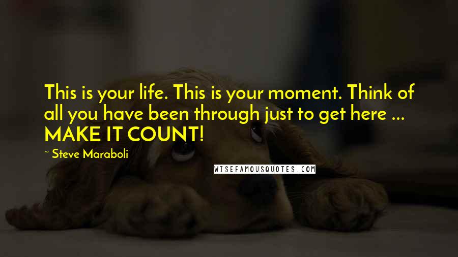 Steve Maraboli Quotes: This is your life. This is your moment. Think of all you have been through just to get here ... MAKE IT COUNT!