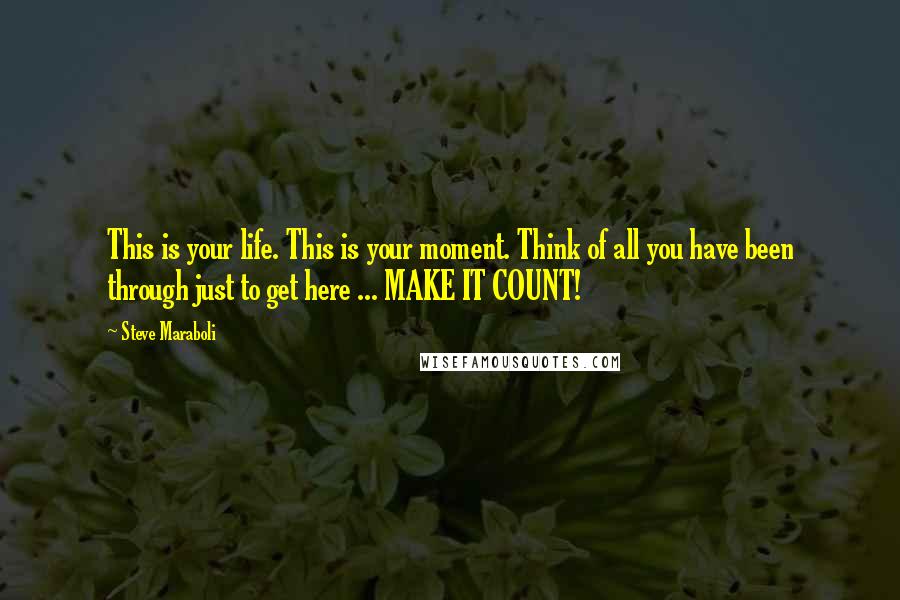 Steve Maraboli Quotes: This is your life. This is your moment. Think of all you have been through just to get here ... MAKE IT COUNT!