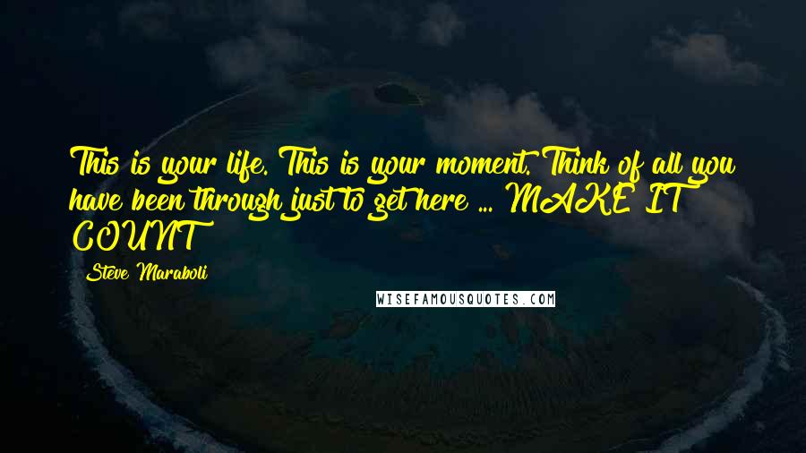 Steve Maraboli Quotes: This is your life. This is your moment. Think of all you have been through just to get here ... MAKE IT COUNT!