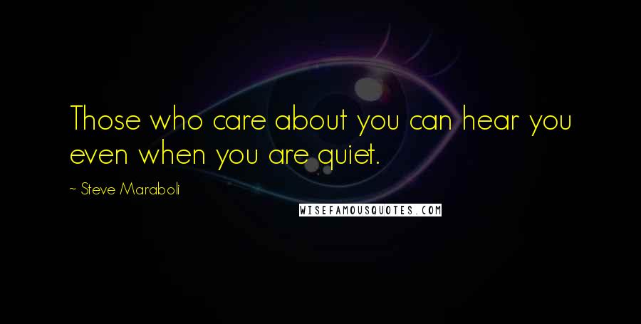 Steve Maraboli Quotes: Those who care about you can hear you even when you are quiet.