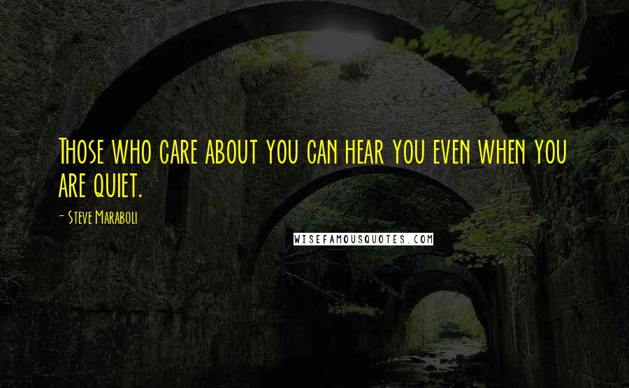 Steve Maraboli Quotes: Those who care about you can hear you even when you are quiet.