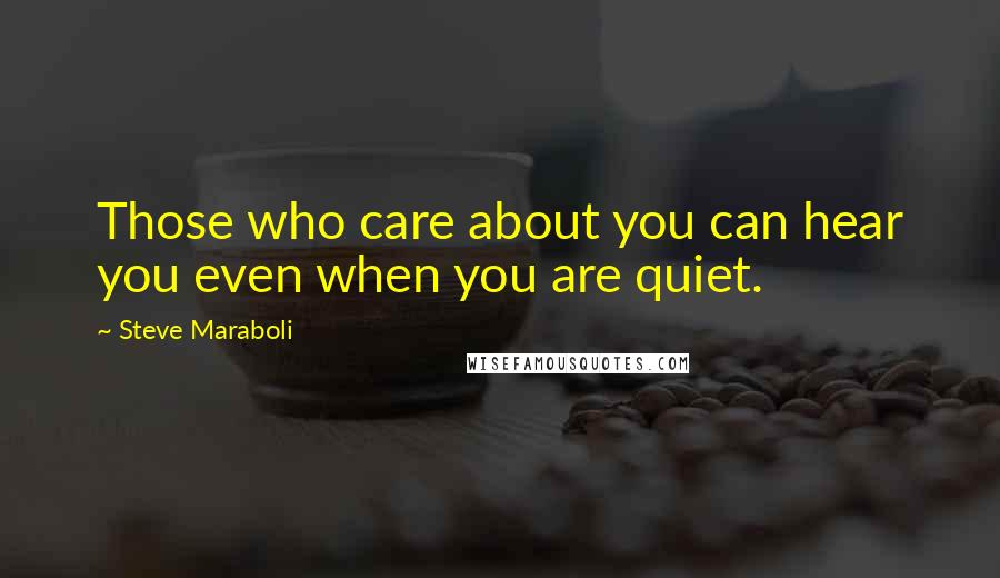 Steve Maraboli Quotes: Those who care about you can hear you even when you are quiet.