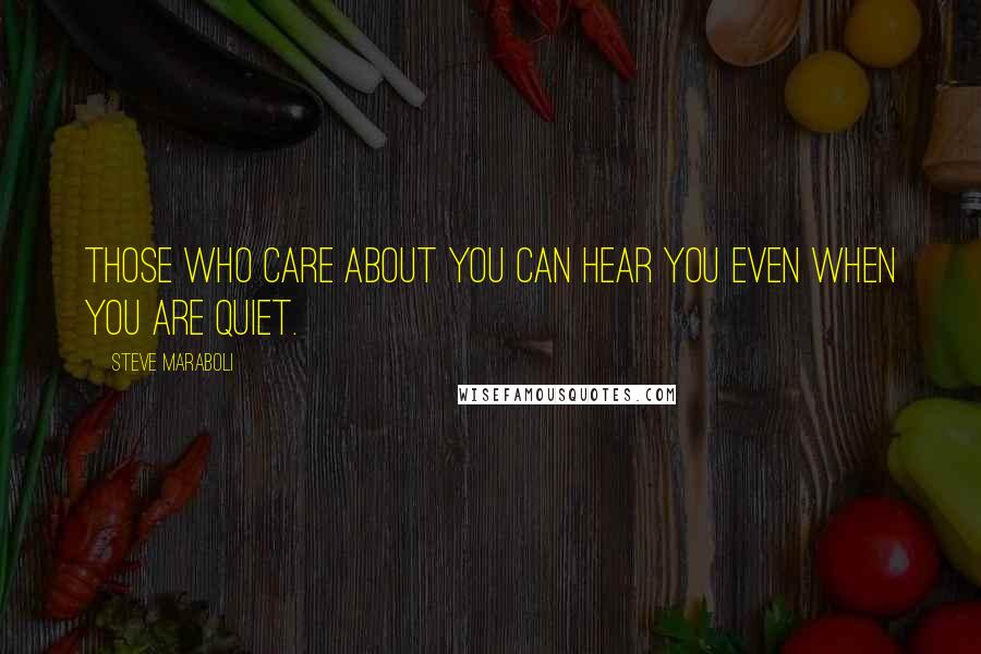 Steve Maraboli Quotes: Those who care about you can hear you even when you are quiet.