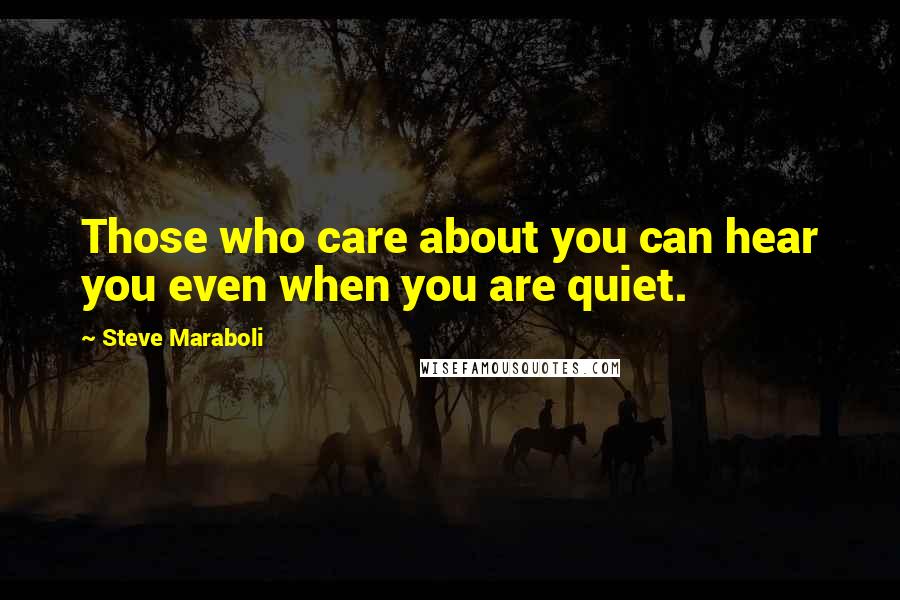 Steve Maraboli Quotes: Those who care about you can hear you even when you are quiet.