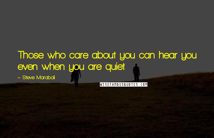 Steve Maraboli Quotes: Those who care about you can hear you even when you are quiet.