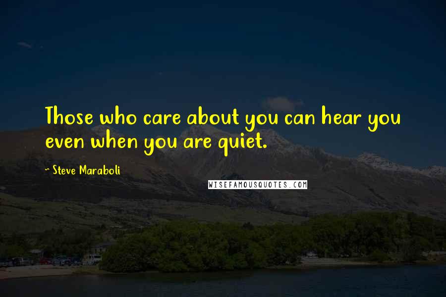 Steve Maraboli Quotes: Those who care about you can hear you even when you are quiet.