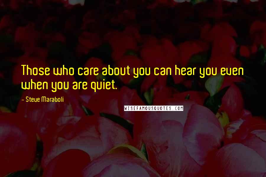 Steve Maraboli Quotes: Those who care about you can hear you even when you are quiet.