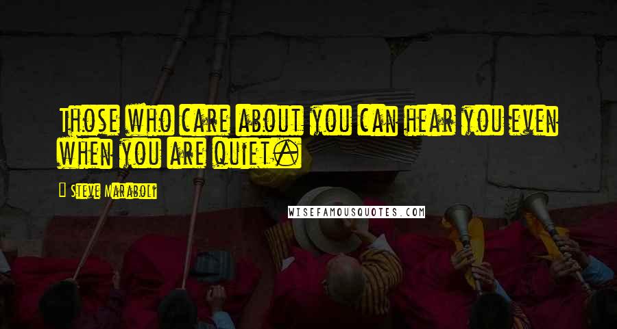 Steve Maraboli Quotes: Those who care about you can hear you even when you are quiet.