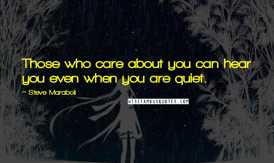 Steve Maraboli Quotes: Those who care about you can hear you even when you are quiet.