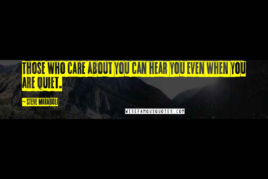 Steve Maraboli Quotes: Those who care about you can hear you even when you are quiet.