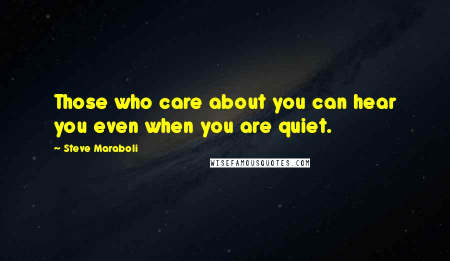 Steve Maraboli Quotes: Those who care about you can hear you even when you are quiet.