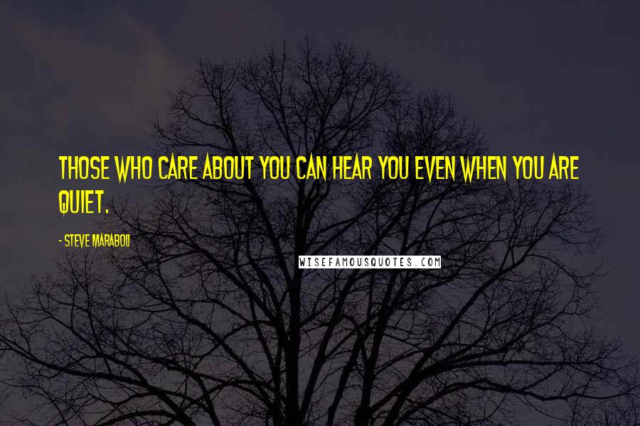 Steve Maraboli Quotes: Those who care about you can hear you even when you are quiet.