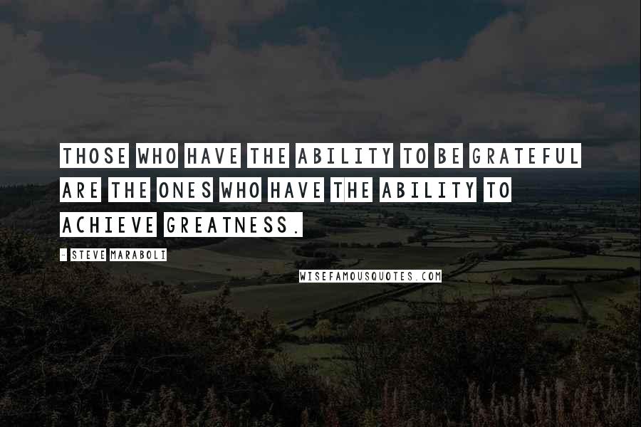 Steve Maraboli Quotes: Those who have the ability to be grateful are the ones who have the ability to achieve greatness.