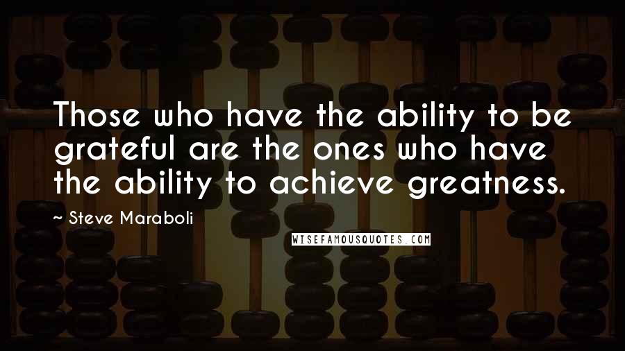 Steve Maraboli Quotes: Those who have the ability to be grateful are the ones who have the ability to achieve greatness.