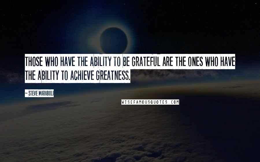 Steve Maraboli Quotes: Those who have the ability to be grateful are the ones who have the ability to achieve greatness.