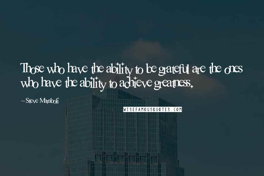 Steve Maraboli Quotes: Those who have the ability to be grateful are the ones who have the ability to achieve greatness.