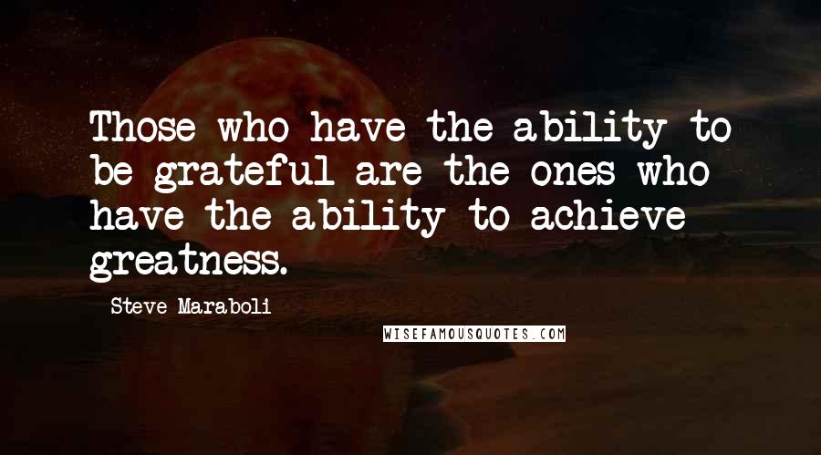 Steve Maraboli Quotes: Those who have the ability to be grateful are the ones who have the ability to achieve greatness.