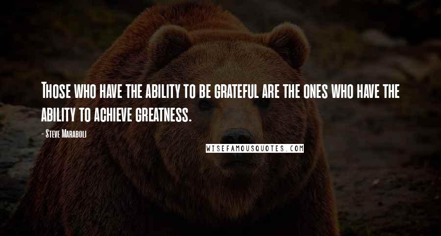 Steve Maraboli Quotes: Those who have the ability to be grateful are the ones who have the ability to achieve greatness.