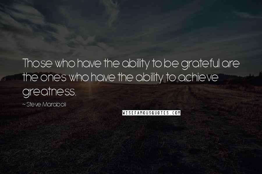 Steve Maraboli Quotes: Those who have the ability to be grateful are the ones who have the ability to achieve greatness.