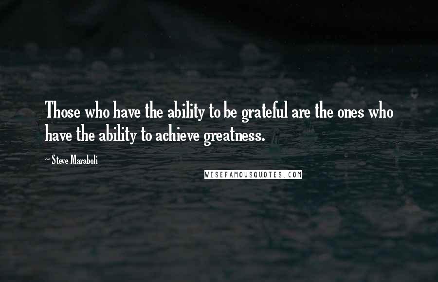 Steve Maraboli Quotes: Those who have the ability to be grateful are the ones who have the ability to achieve greatness.