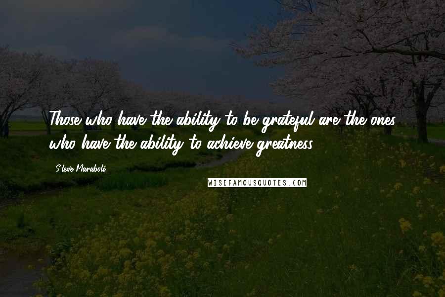 Steve Maraboli Quotes: Those who have the ability to be grateful are the ones who have the ability to achieve greatness.