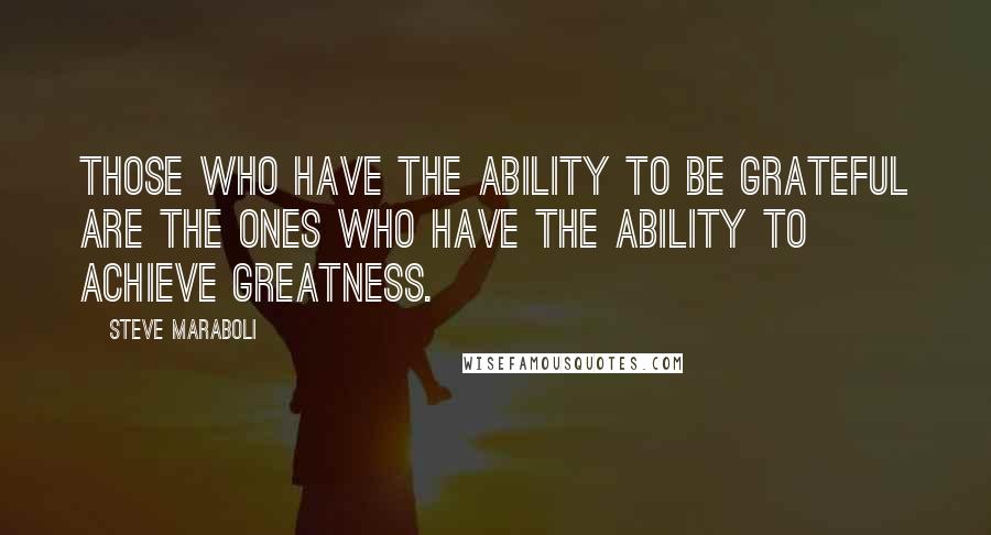 Steve Maraboli Quotes: Those who have the ability to be grateful are the ones who have the ability to achieve greatness.