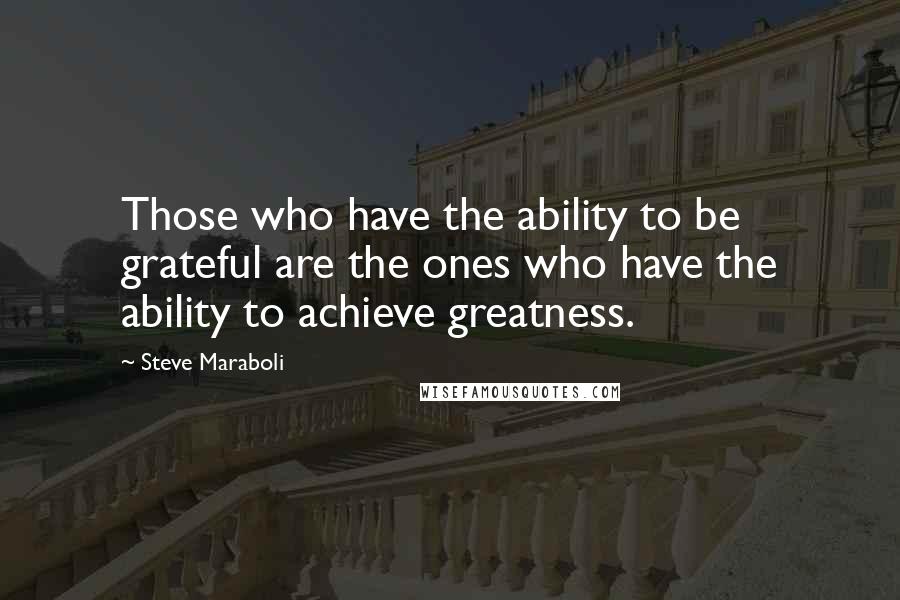 Steve Maraboli Quotes: Those who have the ability to be grateful are the ones who have the ability to achieve greatness.