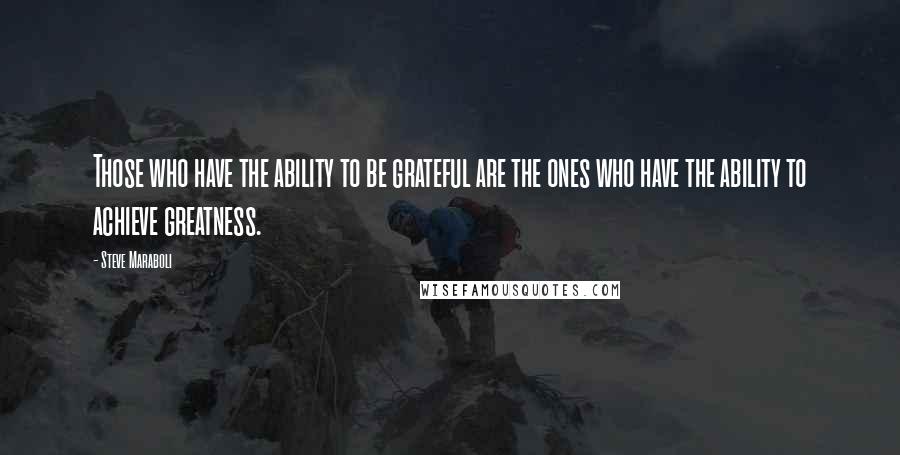 Steve Maraboli Quotes: Those who have the ability to be grateful are the ones who have the ability to achieve greatness.