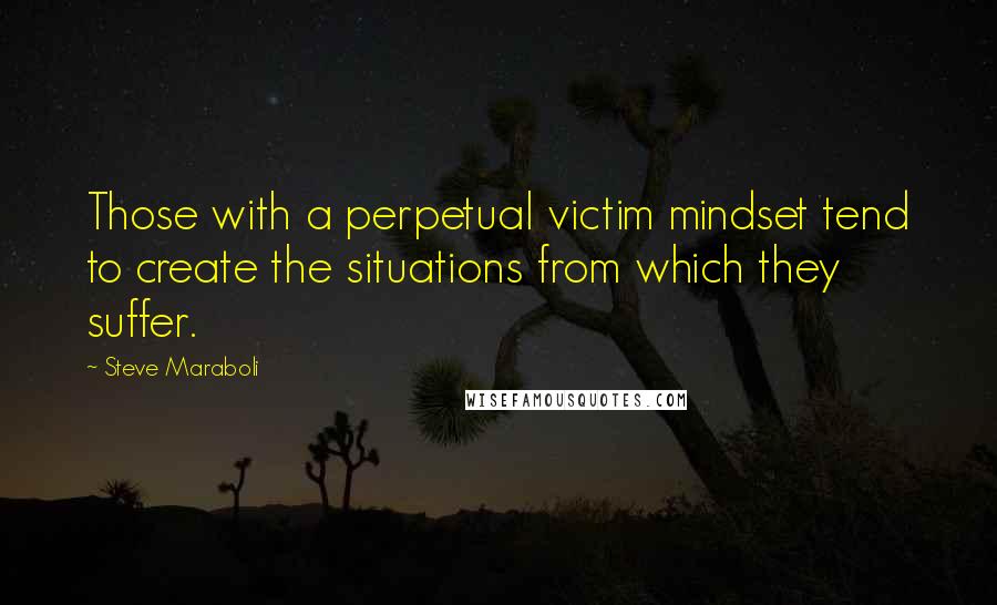 Steve Maraboli Quotes: Those with a perpetual victim mindset tend to create the situations from which they suffer.