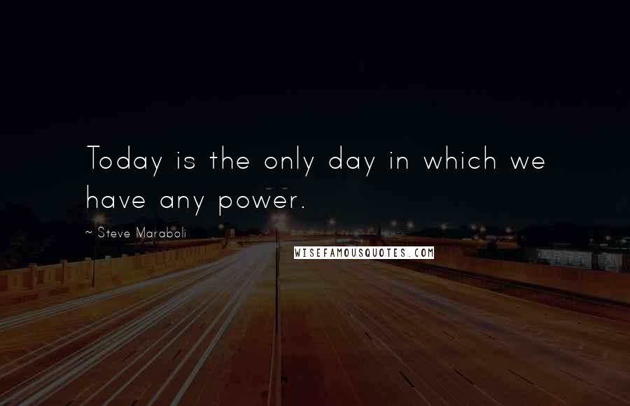 Steve Maraboli Quotes: Today is the only day in which we have any power.