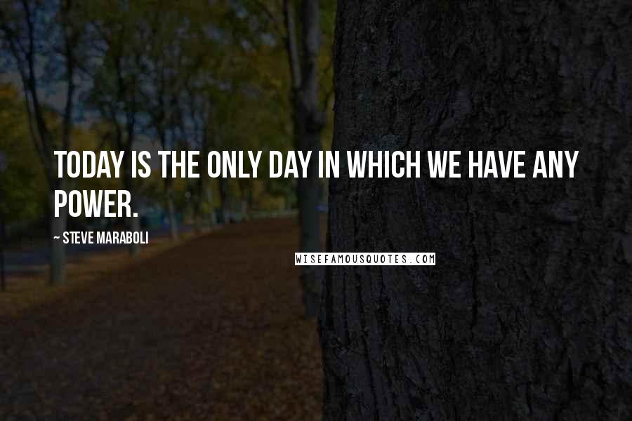 Steve Maraboli Quotes: Today is the only day in which we have any power.