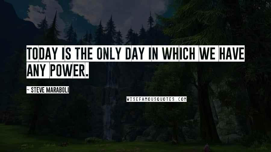 Steve Maraboli Quotes: Today is the only day in which we have any power.